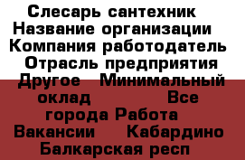 Слесарь-сантехник › Название организации ­ Компания-работодатель › Отрасль предприятия ­ Другое › Минимальный оклад ­ 15 000 - Все города Работа » Вакансии   . Кабардино-Балкарская респ.